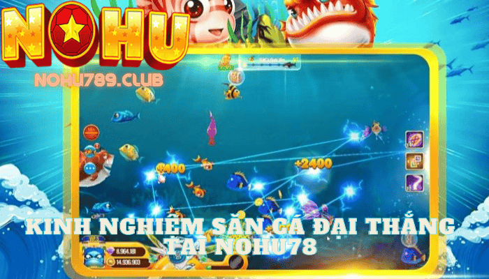 Kinh nghiệm săn cá đại thắng tại Nohu78